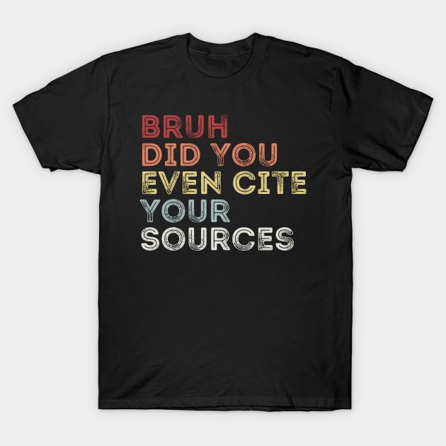 Bruh Did You Even Cite Your Sources T-Shirt by undrbolink